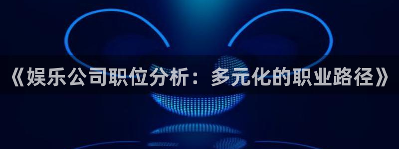 开丰娱乐地址：《娱乐公司职位分析：多元化的职业路径》
