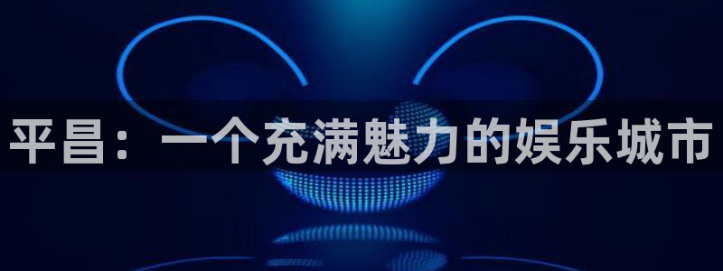 开丰娱乐168：平昌：一个充满魅力的娱乐城市