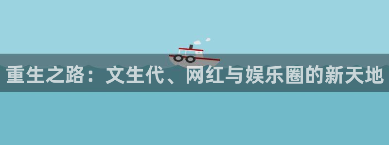 开丰娱乐地址：重生之路：文生代、网红与娱乐圈的新天地