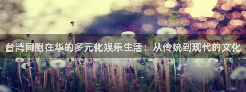 开丰娱乐：台湾同胞在华的多元化娱乐生活：从传统到现代的文化