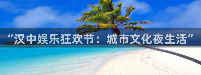 开丰娱乐168：“汉中娱乐狂欢节：城市文化夜生活”